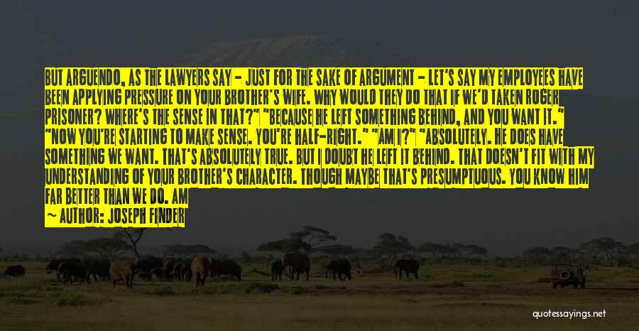 Joseph Finder Quotes: But Arguendo, As The Lawyers Say - Just For The Sake Of Argument - Let's Say My Employees Have Been