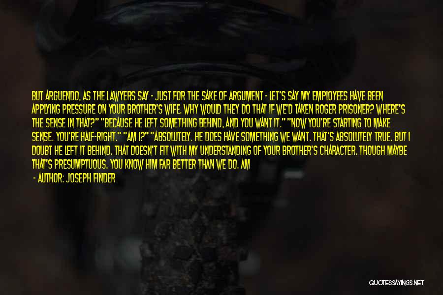 Joseph Finder Quotes: But Arguendo, As The Lawyers Say - Just For The Sake Of Argument - Let's Say My Employees Have Been