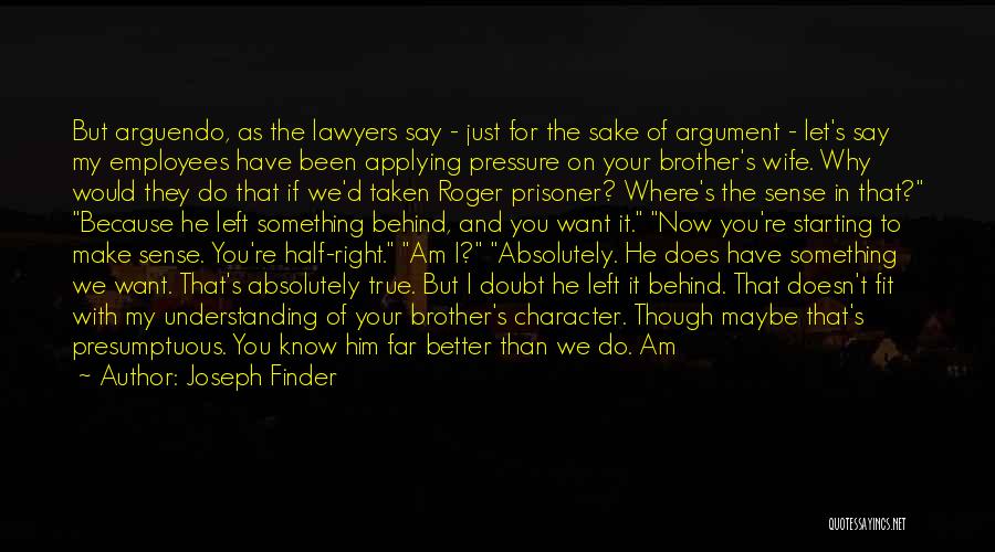 Joseph Finder Quotes: But Arguendo, As The Lawyers Say - Just For The Sake Of Argument - Let's Say My Employees Have Been