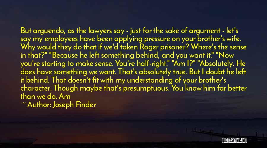 Joseph Finder Quotes: But Arguendo, As The Lawyers Say - Just For The Sake Of Argument - Let's Say My Employees Have Been