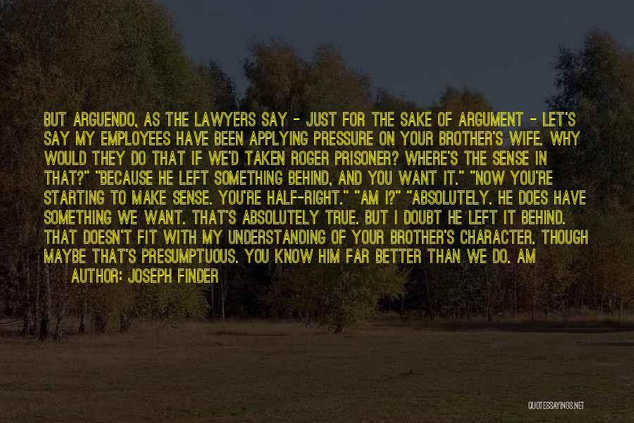 Joseph Finder Quotes: But Arguendo, As The Lawyers Say - Just For The Sake Of Argument - Let's Say My Employees Have Been