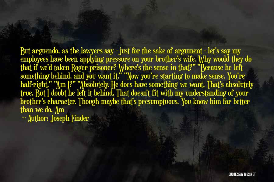 Joseph Finder Quotes: But Arguendo, As The Lawyers Say - Just For The Sake Of Argument - Let's Say My Employees Have Been