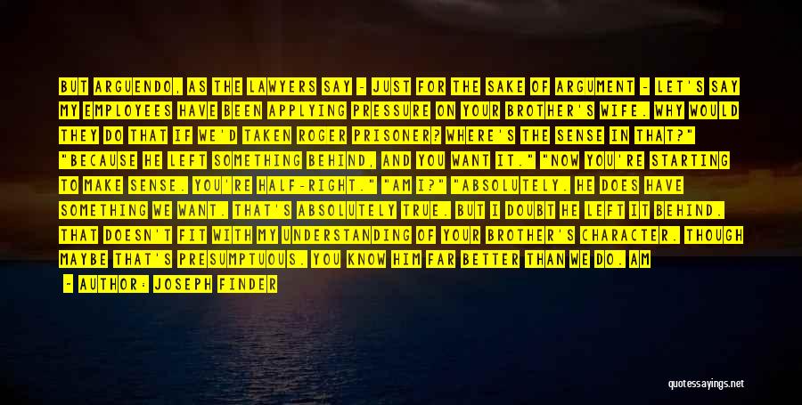 Joseph Finder Quotes: But Arguendo, As The Lawyers Say - Just For The Sake Of Argument - Let's Say My Employees Have Been