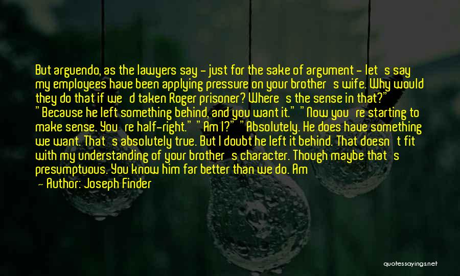 Joseph Finder Quotes: But Arguendo, As The Lawyers Say - Just For The Sake Of Argument - Let's Say My Employees Have Been