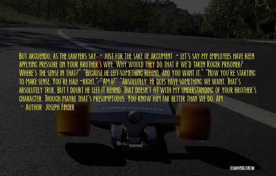 Joseph Finder Quotes: But Arguendo, As The Lawyers Say - Just For The Sake Of Argument - Let's Say My Employees Have Been