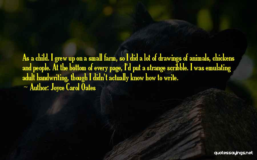 Joyce Carol Oates Quotes: As A Child. I Grew Up On A Small Farm, So I Did A Lot Of Drawings Of Animals, Chickens