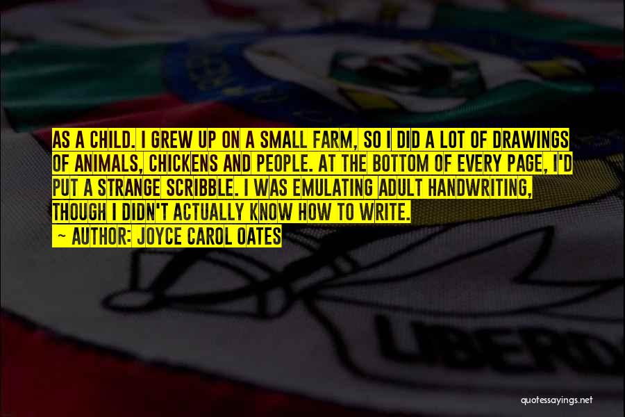 Joyce Carol Oates Quotes: As A Child. I Grew Up On A Small Farm, So I Did A Lot Of Drawings Of Animals, Chickens
