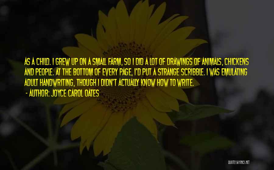 Joyce Carol Oates Quotes: As A Child. I Grew Up On A Small Farm, So I Did A Lot Of Drawings Of Animals, Chickens