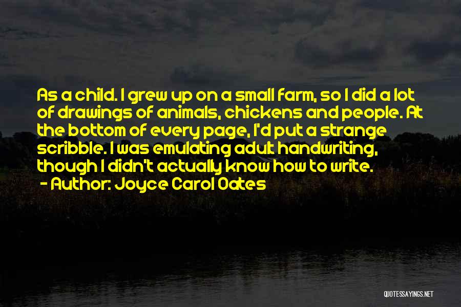 Joyce Carol Oates Quotes: As A Child. I Grew Up On A Small Farm, So I Did A Lot Of Drawings Of Animals, Chickens