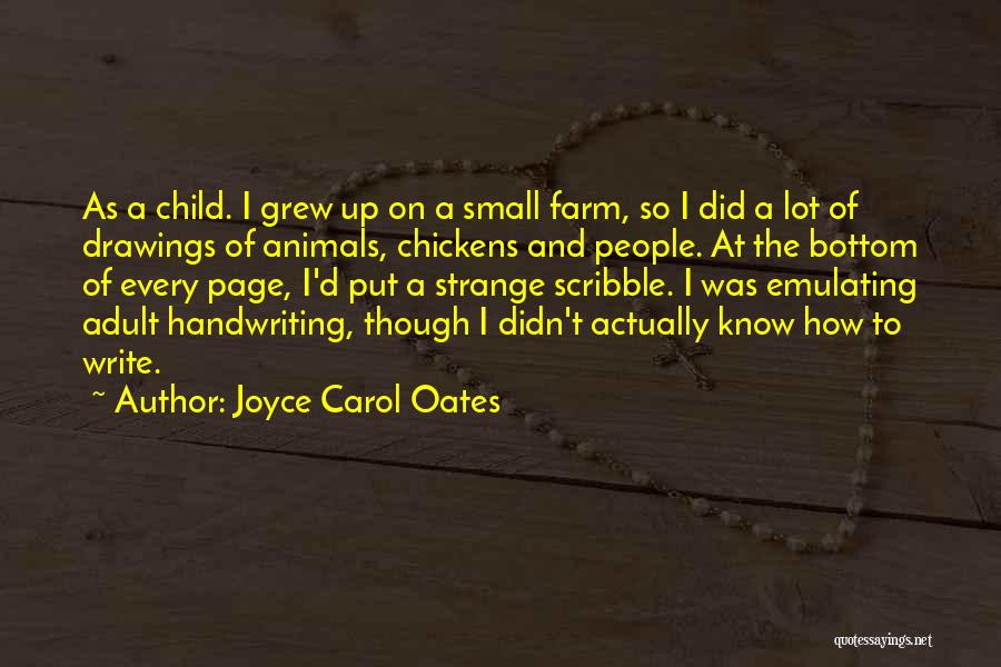 Joyce Carol Oates Quotes: As A Child. I Grew Up On A Small Farm, So I Did A Lot Of Drawings Of Animals, Chickens