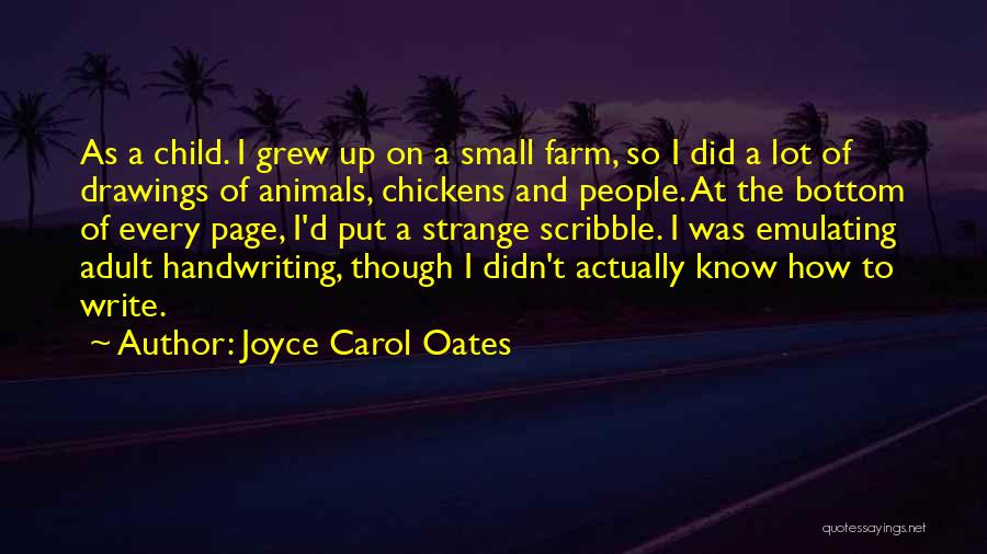 Joyce Carol Oates Quotes: As A Child. I Grew Up On A Small Farm, So I Did A Lot Of Drawings Of Animals, Chickens