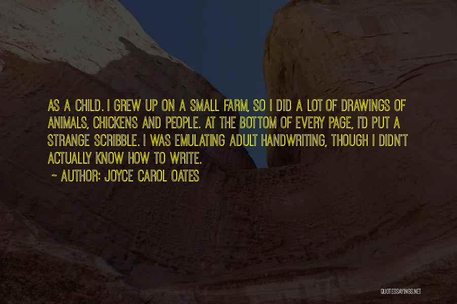 Joyce Carol Oates Quotes: As A Child. I Grew Up On A Small Farm, So I Did A Lot Of Drawings Of Animals, Chickens