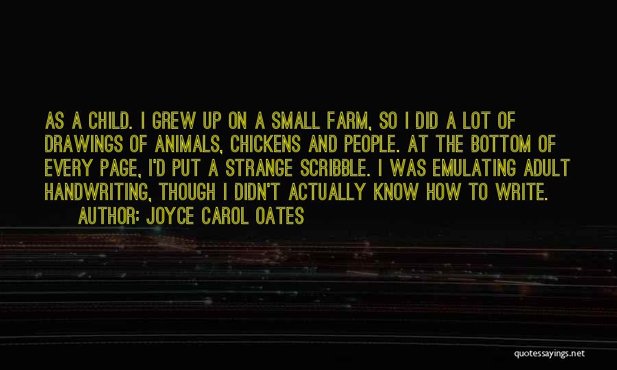 Joyce Carol Oates Quotes: As A Child. I Grew Up On A Small Farm, So I Did A Lot Of Drawings Of Animals, Chickens