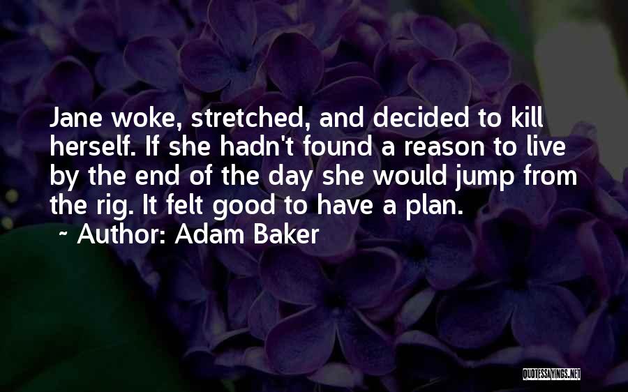 Adam Baker Quotes: Jane Woke, Stretched, And Decided To Kill Herself. If She Hadn't Found A Reason To Live By The End Of