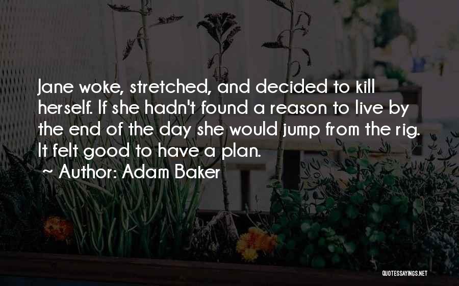 Adam Baker Quotes: Jane Woke, Stretched, And Decided To Kill Herself. If She Hadn't Found A Reason To Live By The End Of