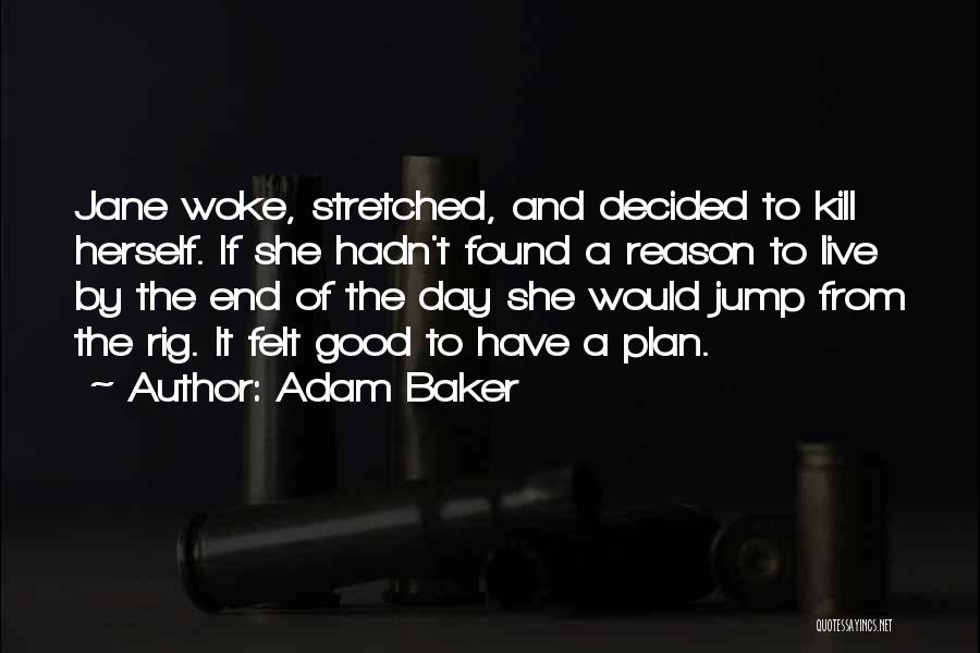 Adam Baker Quotes: Jane Woke, Stretched, And Decided To Kill Herself. If She Hadn't Found A Reason To Live By The End Of