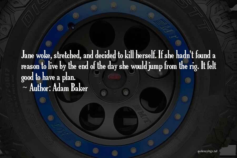 Adam Baker Quotes: Jane Woke, Stretched, And Decided To Kill Herself. If She Hadn't Found A Reason To Live By The End Of