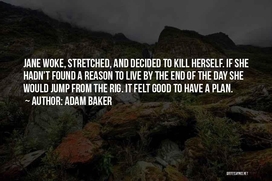 Adam Baker Quotes: Jane Woke, Stretched, And Decided To Kill Herself. If She Hadn't Found A Reason To Live By The End Of
