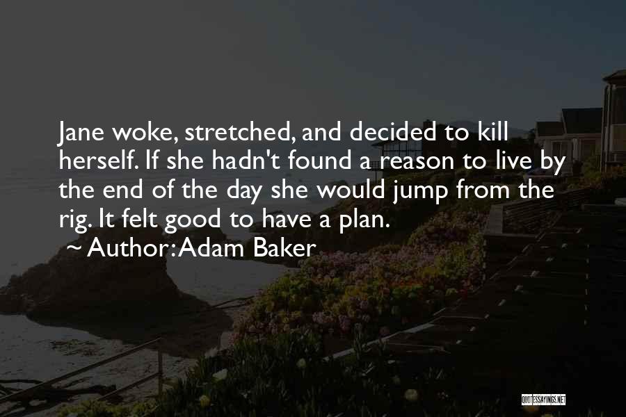 Adam Baker Quotes: Jane Woke, Stretched, And Decided To Kill Herself. If She Hadn't Found A Reason To Live By The End Of