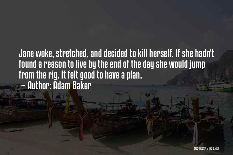 Adam Baker Quotes: Jane Woke, Stretched, And Decided To Kill Herself. If She Hadn't Found A Reason To Live By The End Of