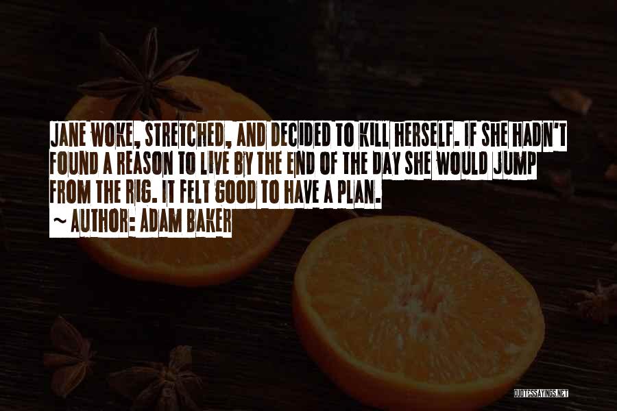 Adam Baker Quotes: Jane Woke, Stretched, And Decided To Kill Herself. If She Hadn't Found A Reason To Live By The End Of