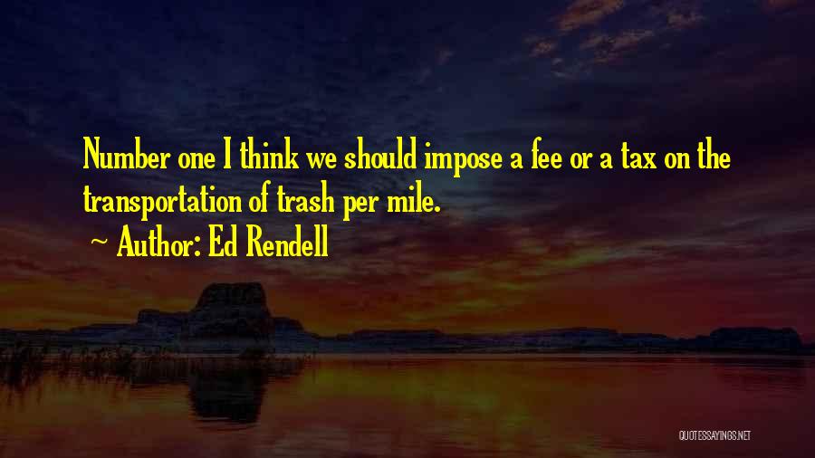 Ed Rendell Quotes: Number One I Think We Should Impose A Fee Or A Tax On The Transportation Of Trash Per Mile.