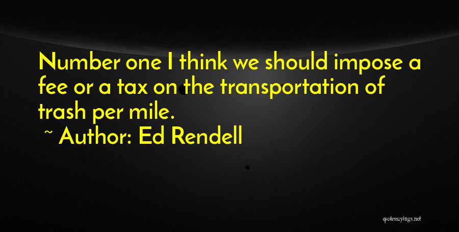 Ed Rendell Quotes: Number One I Think We Should Impose A Fee Or A Tax On The Transportation Of Trash Per Mile.
