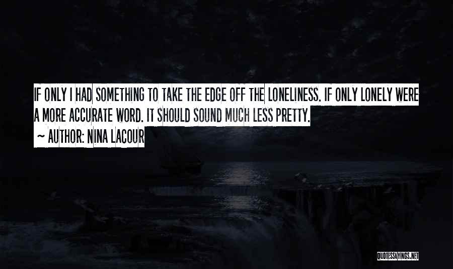 Nina LaCour Quotes: If Only I Had Something To Take The Edge Off The Loneliness. If Only Lonely Were A More Accurate Word.