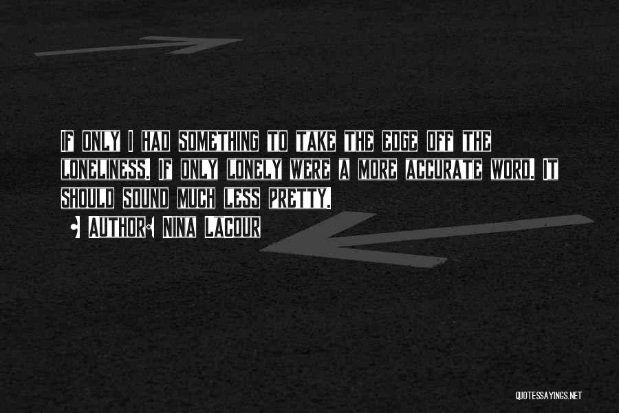 Nina LaCour Quotes: If Only I Had Something To Take The Edge Off The Loneliness. If Only Lonely Were A More Accurate Word.