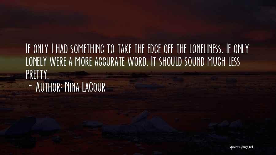 Nina LaCour Quotes: If Only I Had Something To Take The Edge Off The Loneliness. If Only Lonely Were A More Accurate Word.