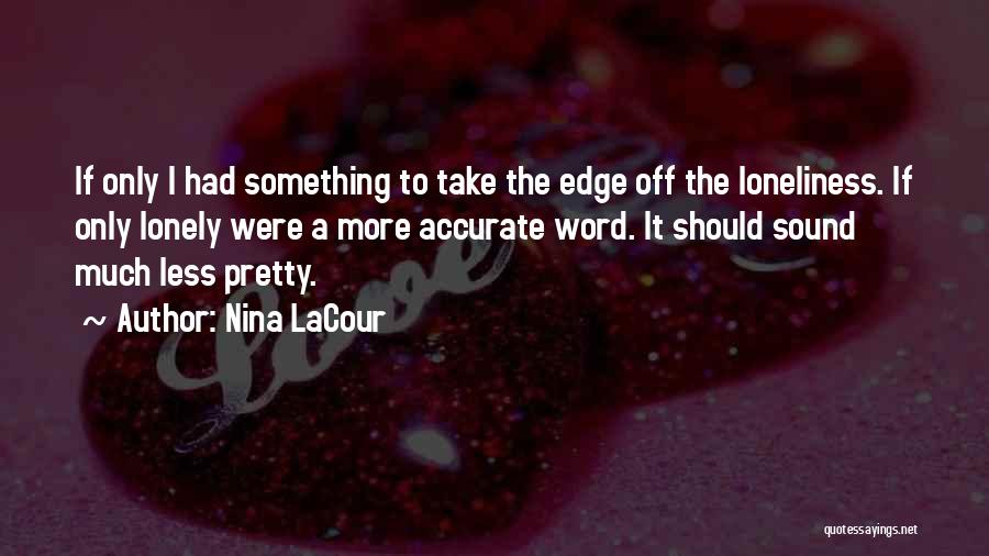 Nina LaCour Quotes: If Only I Had Something To Take The Edge Off The Loneliness. If Only Lonely Were A More Accurate Word.