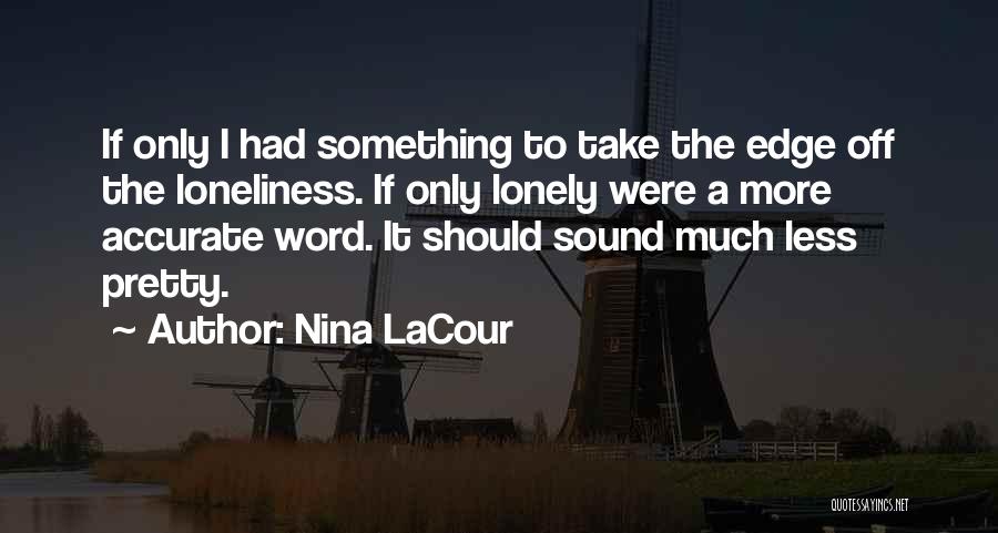 Nina LaCour Quotes: If Only I Had Something To Take The Edge Off The Loneliness. If Only Lonely Were A More Accurate Word.