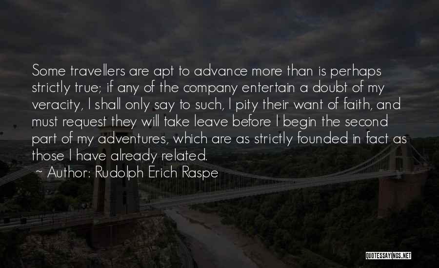 Rudolph Erich Raspe Quotes: Some Travellers Are Apt To Advance More Than Is Perhaps Strictly True; If Any Of The Company Entertain A Doubt