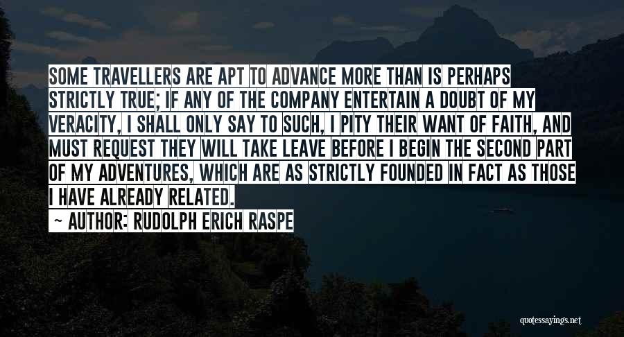 Rudolph Erich Raspe Quotes: Some Travellers Are Apt To Advance More Than Is Perhaps Strictly True; If Any Of The Company Entertain A Doubt