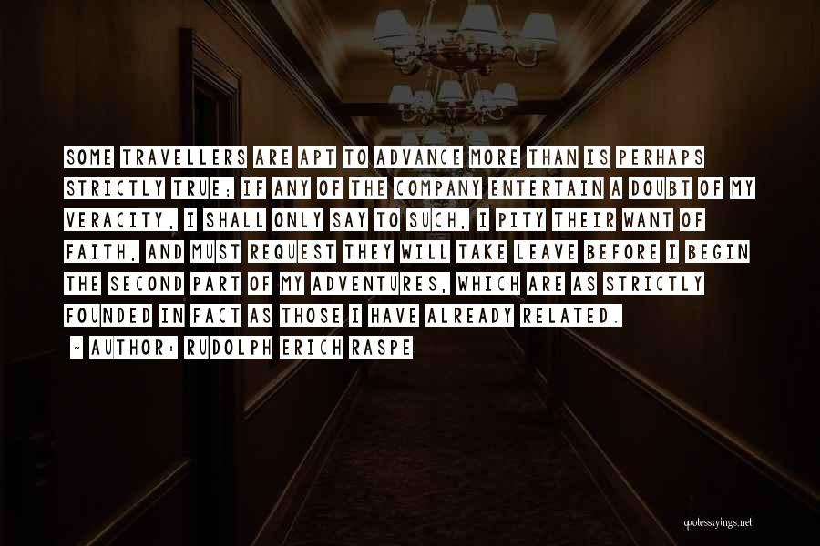 Rudolph Erich Raspe Quotes: Some Travellers Are Apt To Advance More Than Is Perhaps Strictly True; If Any Of The Company Entertain A Doubt