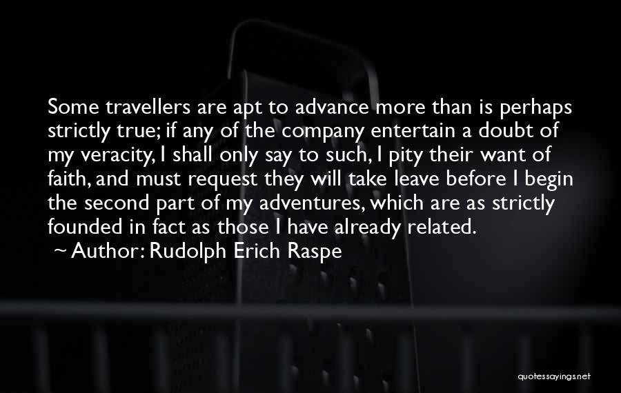 Rudolph Erich Raspe Quotes: Some Travellers Are Apt To Advance More Than Is Perhaps Strictly True; If Any Of The Company Entertain A Doubt