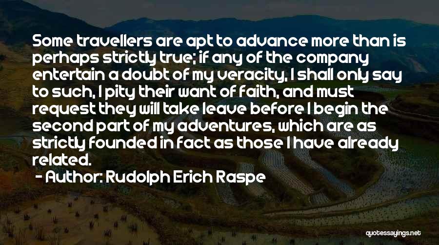 Rudolph Erich Raspe Quotes: Some Travellers Are Apt To Advance More Than Is Perhaps Strictly True; If Any Of The Company Entertain A Doubt