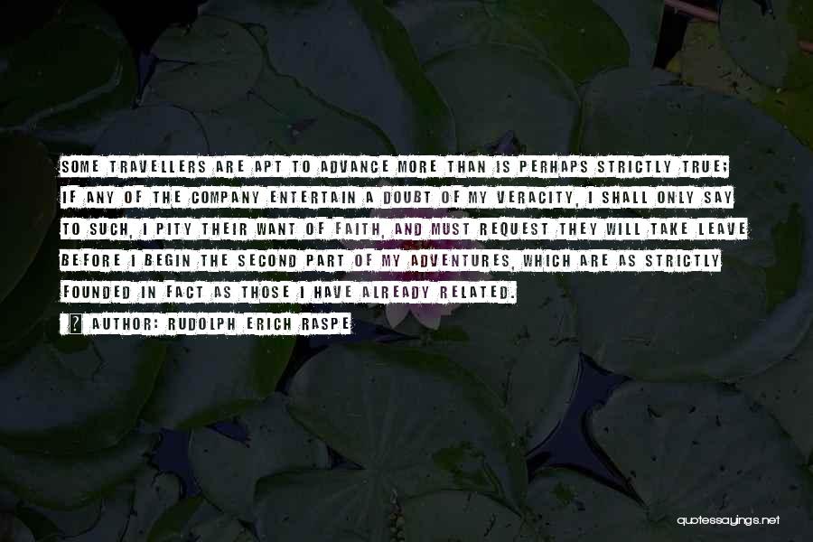 Rudolph Erich Raspe Quotes: Some Travellers Are Apt To Advance More Than Is Perhaps Strictly True; If Any Of The Company Entertain A Doubt