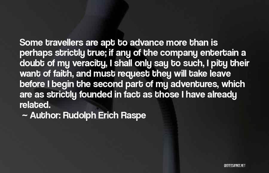 Rudolph Erich Raspe Quotes: Some Travellers Are Apt To Advance More Than Is Perhaps Strictly True; If Any Of The Company Entertain A Doubt