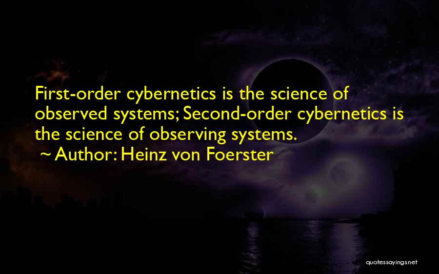 Heinz Von Foerster Quotes: First-order Cybernetics Is The Science Of Observed Systems; Second-order Cybernetics Is The Science Of Observing Systems.