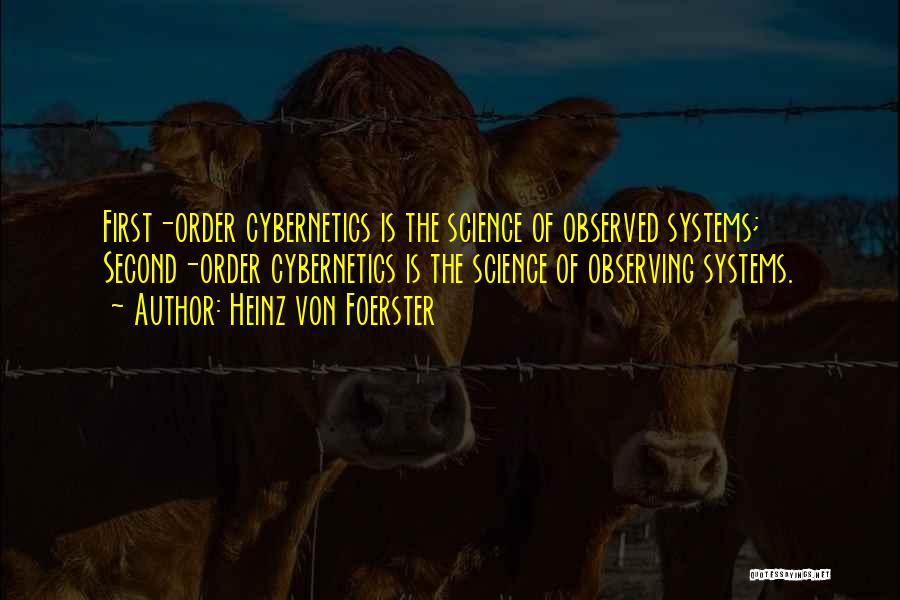 Heinz Von Foerster Quotes: First-order Cybernetics Is The Science Of Observed Systems; Second-order Cybernetics Is The Science Of Observing Systems.