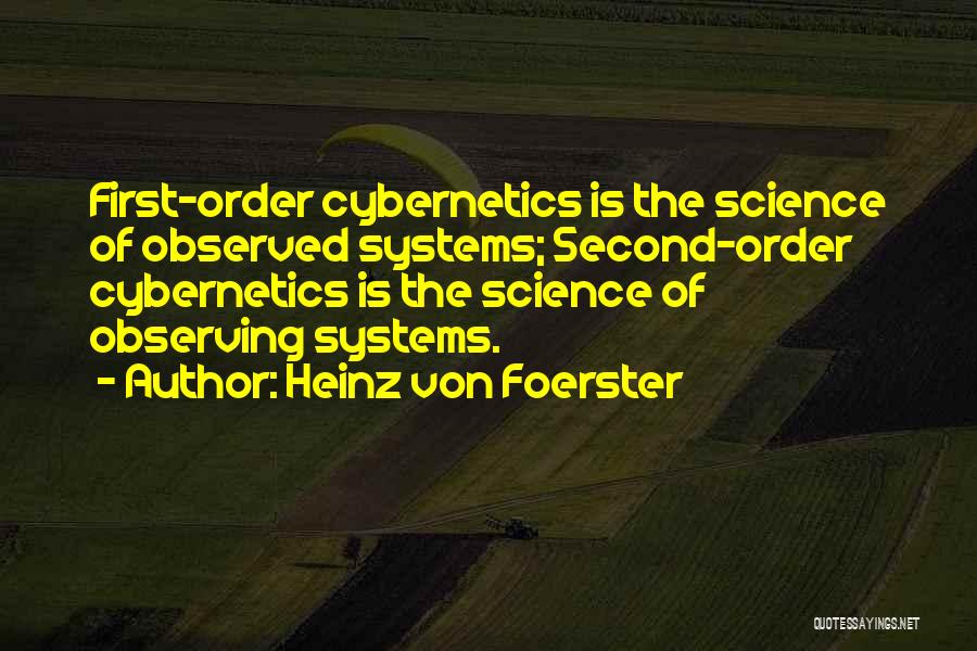 Heinz Von Foerster Quotes: First-order Cybernetics Is The Science Of Observed Systems; Second-order Cybernetics Is The Science Of Observing Systems.