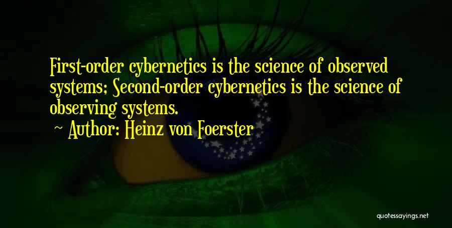 Heinz Von Foerster Quotes: First-order Cybernetics Is The Science Of Observed Systems; Second-order Cybernetics Is The Science Of Observing Systems.