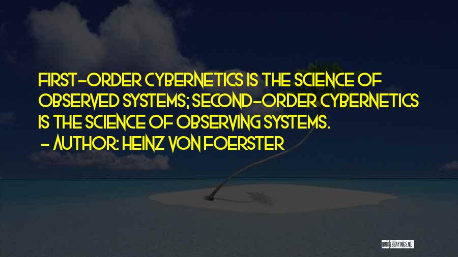 Heinz Von Foerster Quotes: First-order Cybernetics Is The Science Of Observed Systems; Second-order Cybernetics Is The Science Of Observing Systems.