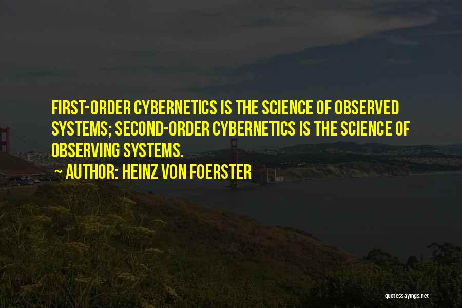 Heinz Von Foerster Quotes: First-order Cybernetics Is The Science Of Observed Systems; Second-order Cybernetics Is The Science Of Observing Systems.