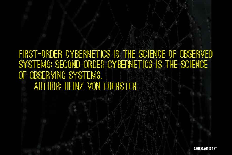 Heinz Von Foerster Quotes: First-order Cybernetics Is The Science Of Observed Systems; Second-order Cybernetics Is The Science Of Observing Systems.