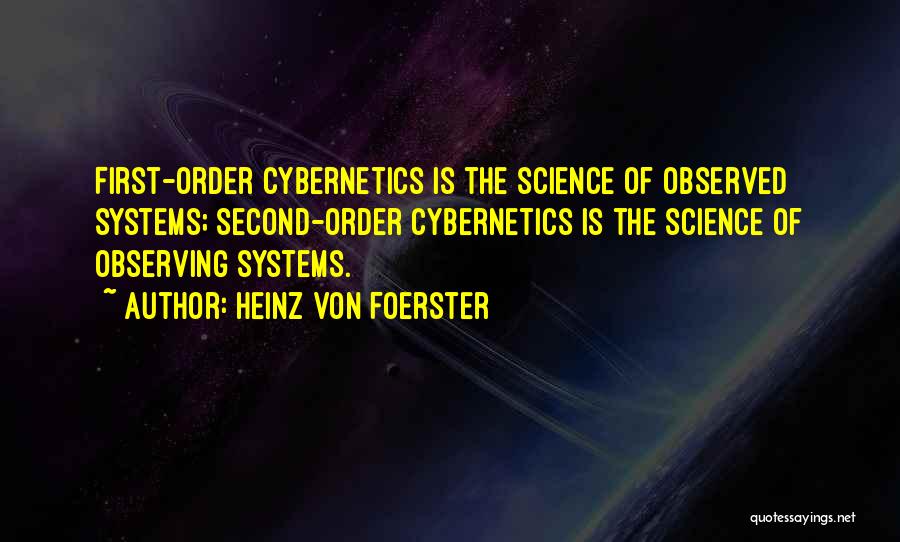 Heinz Von Foerster Quotes: First-order Cybernetics Is The Science Of Observed Systems; Second-order Cybernetics Is The Science Of Observing Systems.