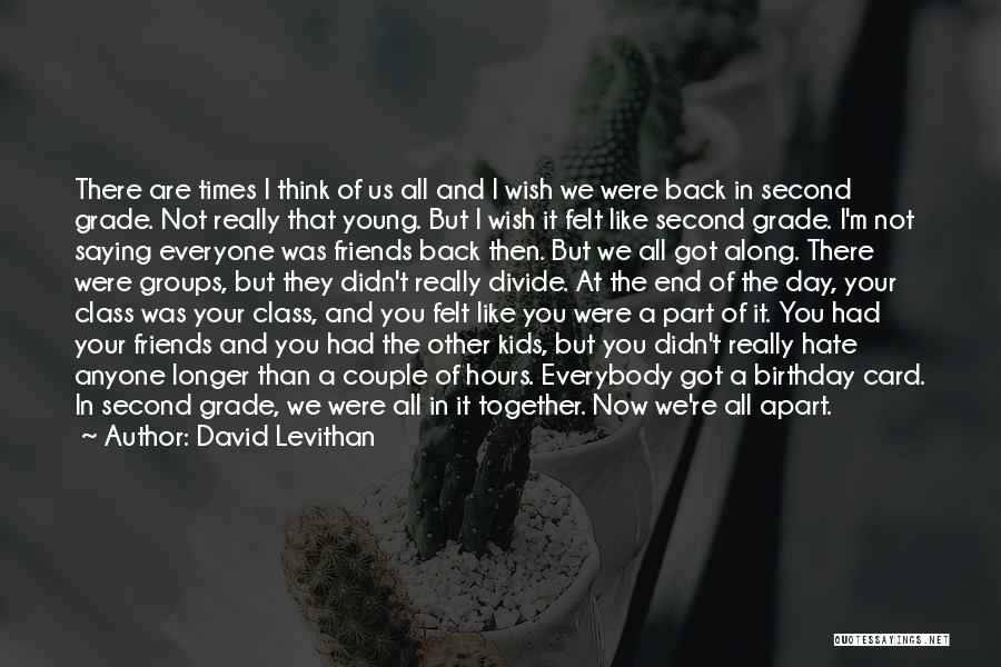 David Levithan Quotes: There Are Times I Think Of Us All And I Wish We Were Back In Second Grade. Not Really That