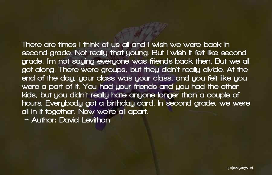 David Levithan Quotes: There Are Times I Think Of Us All And I Wish We Were Back In Second Grade. Not Really That