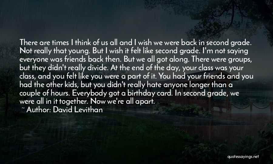 David Levithan Quotes: There Are Times I Think Of Us All And I Wish We Were Back In Second Grade. Not Really That